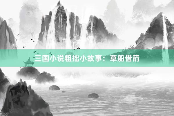 三国小说粗拙小故事:草船借箭